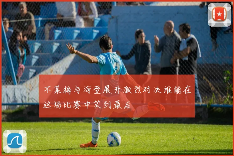 不莱梅与海登展开激烈对决谁能在这场比赛中笑到最后