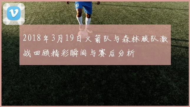 2018年3月19日火箭队与森林狼队激战回顾精彩瞬间与赛后分析