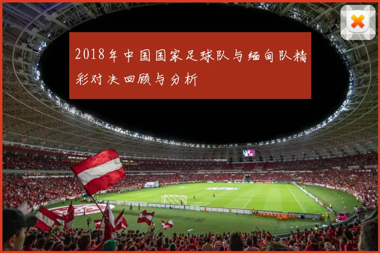 2018年中国国家足球队与缅甸队精彩对决回顾与分析