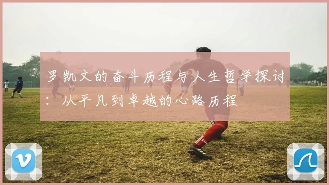 罗凯文的奋斗历程与人生哲学探讨：从平凡到卓越的心路历程