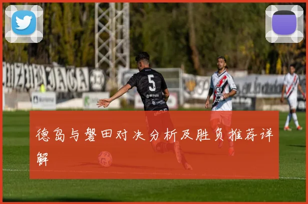 德岛与磐田对决分析及胜负推荐详解