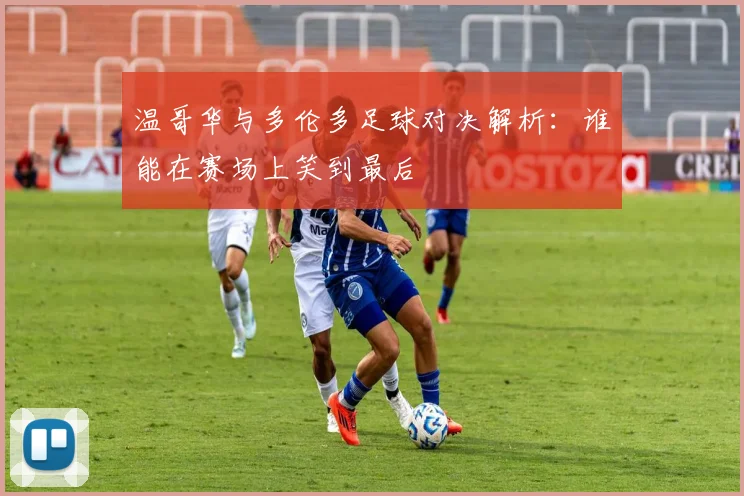 温哥华与多伦多足球对决解析：谁能在赛场上笑到最后