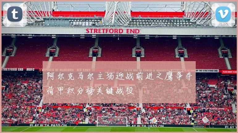 阿尔克马尔主场迎战前进之鹰争夺荷甲积分榜关键战役