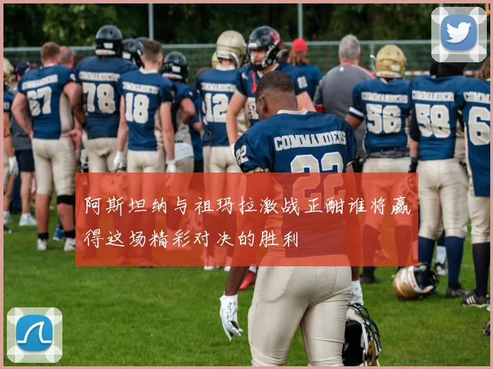 阿斯坦纳与祖玛拉激战正酣谁将赢得这场精彩对决的胜利