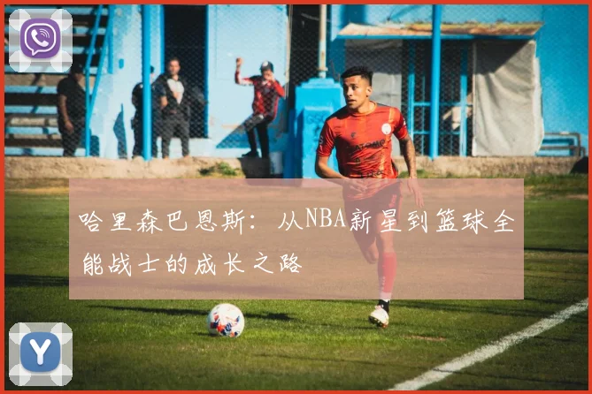 哈里森巴恩斯：从NBA新星到篮球全能战士的成长之路