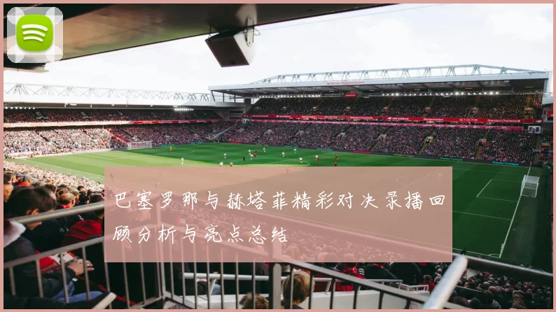 巴塞罗那与赫塔菲精彩对决录播回顾分析与亮点总结