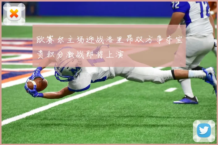 欧赛尔主场迎战洛里昂双方争夺宝贵积分激战即将上演