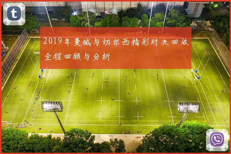 2019年曼城与切尔西精彩对决回放全程回顾与分析