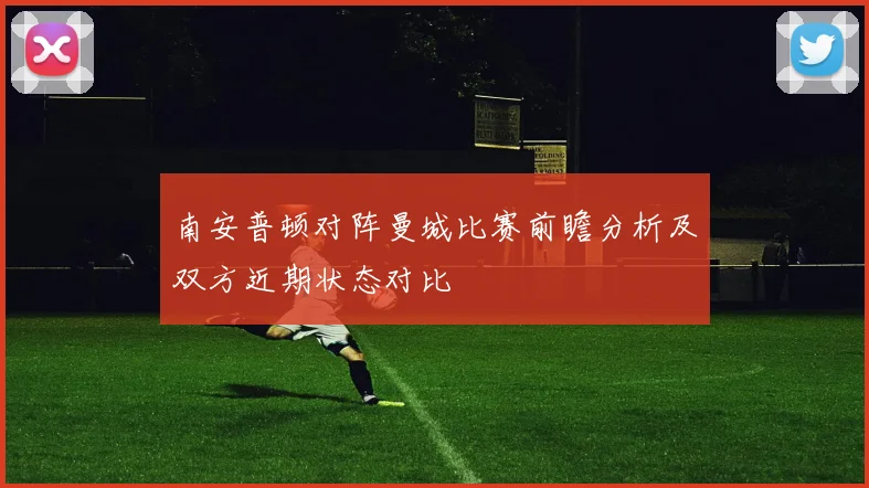 南安普顿对阵曼城比赛前瞻分析及双方近期状态对比