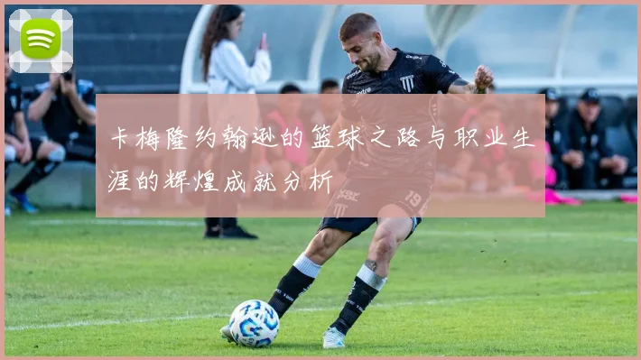卡梅隆约翰逊的篮球之路与职业生涯的辉煌成就分析