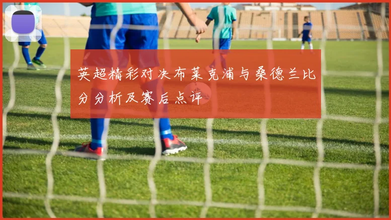 英超精彩对决布莱克浦与桑德兰比分分析及赛后点评