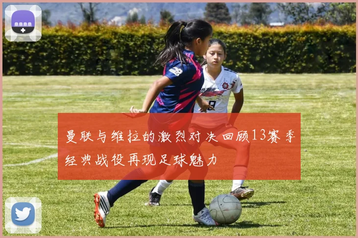 曼联与维拉的激烈对决回顾13赛季经典战役再现足球魅力
