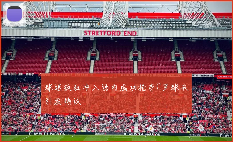 球迷疯狂冲入场内成功抢夺C罗球衣引发热议