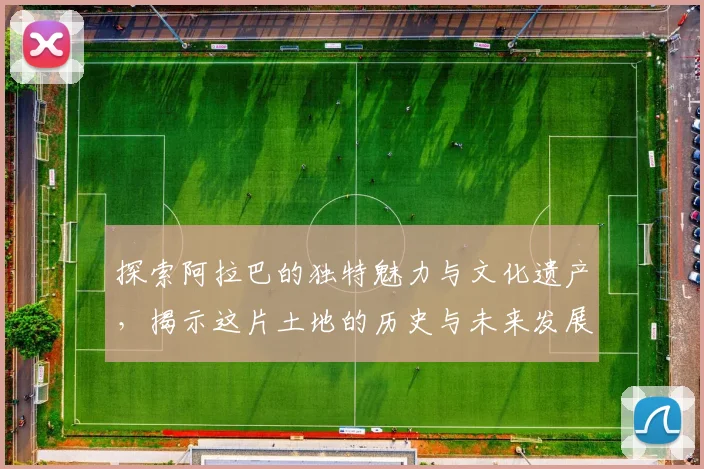 探索阿拉巴的独特魅力与文化遗产，揭示这片土地的历史与未来发展潜力