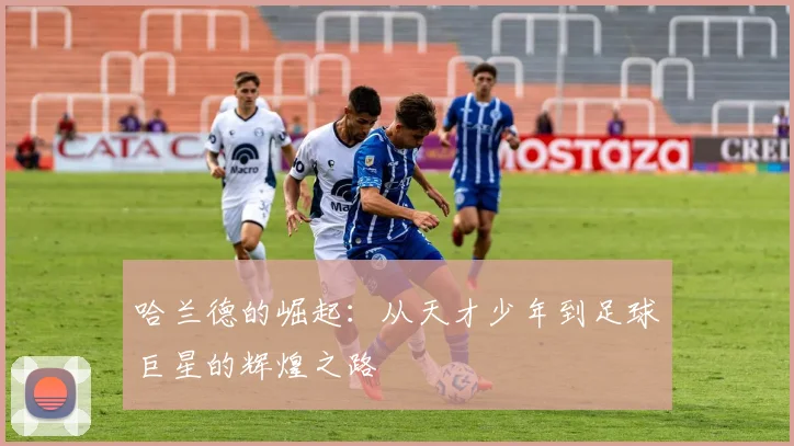 哈兰德的崛起：从天才少年到足球巨星的辉煌之路
