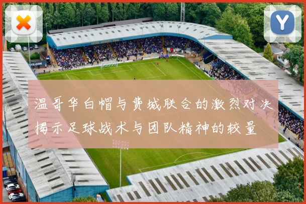 温哥华白帽与费城联合的激烈对决揭示足球战术与团队精神的较量