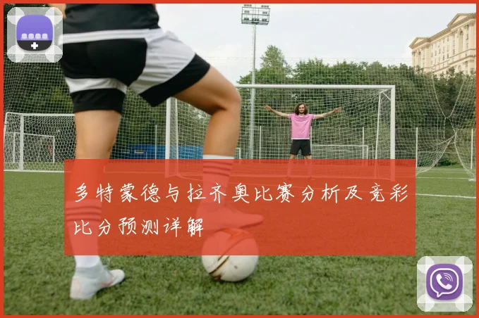 多特蒙德与拉齐奥比赛分析及竞彩比分预测详解