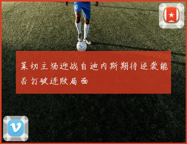 莱切主场迎战自迪内斯期待逆袭能否打破连败局面