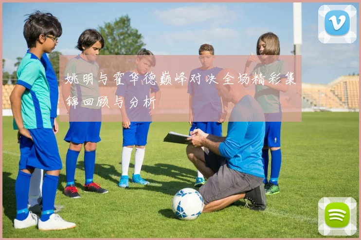 姚明与霍华德巅峰对决全场精彩集锦回顾与分析
